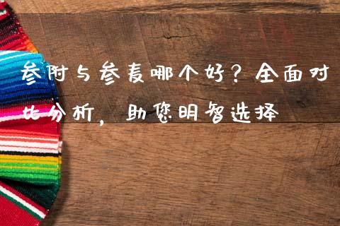 参附与参麦哪个好？全面对比分析，助您明智选择_https://m.ycdhulan.com_期货交易_第1张