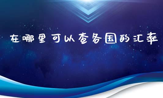 在哪里可以查各国的汇率_https://m.ycdhulan.com_期货交易_第1张