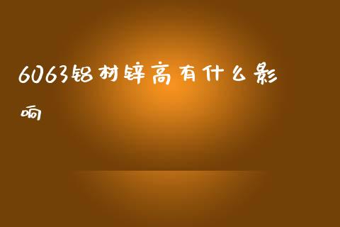 6063铝材锌高有什么影响_https://m.ycdhulan.com_理财产品_第1张