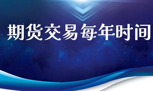 期货交易每年时间_https://m.ycdhulan.com_理财产品_第1张
