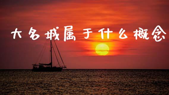 大名城属于什么概念_https://m.ycdhulan.com_财经要闻_第1张