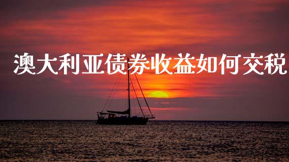 澳大利亚债券收益如何交税_https://m.ycdhulan.com_国际金融_第1张