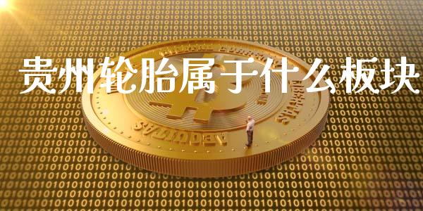 贵州轮胎属于什么板块_https://m.ycdhulan.com_国际金融_第1张