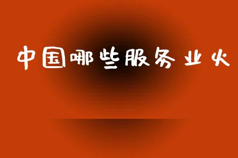 中国哪些服务业火_https://m.ycdhulan.com_国际金融_第1张