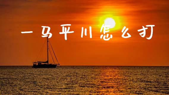 一马平川怎么打_https://m.ycdhulan.com_股市在线_第1张