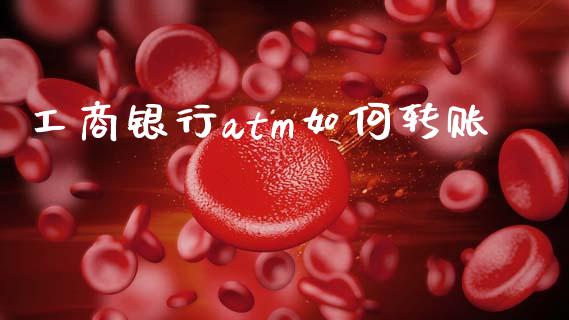 工商银行atm如何转账_https://m.ycdhulan.com_国际金融_第1张