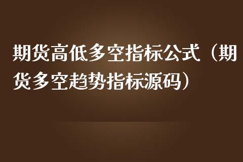 期货高低多空指标公式(期货多空趋势指标源码)_财经要闻_第1张_财经要闻_股市在线_理财产品_国际金融 期货高低多空指标公式(期货多空趋势指标源码)_https://m.ycdhulan.com_财经要闻_第1张