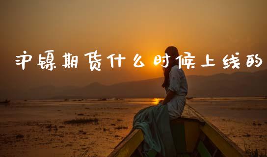 沪镍期货什么时候上线的_https://m.ycdhulan.com_国际金融_第1张