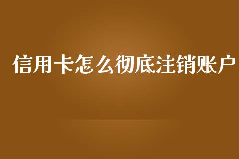 信用卡怎么彻底注销账户_https://m.ycdhulan.com_证券新闻_第1张