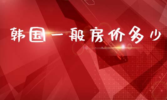 韩国一般房价多少_https://m.ycdhulan.com_期货交易_第1张