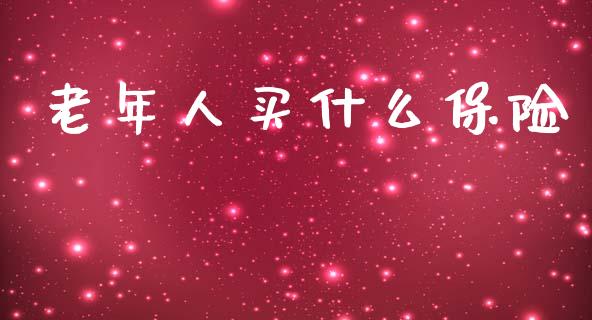 老年人买什么保险_https://m.ycdhulan.com_国际金融_第1张