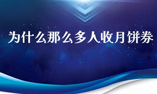 为什么那么多人收月饼券_https://m.ycdhulan.com_期货交易_第1张
