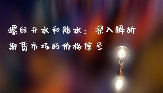 螺纹升水和贴水：深入解析期货市场的价格信号_https://m.ycdhulan.com_期货交易_第1张