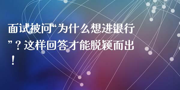 面试被问“为什么想进银行”？这样回答才能脱颖而出！_https://m.ycdhulan.com_股市在线_第1张