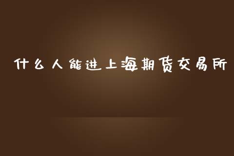 什么人能进上海期货交易所_期货交易_第1张_财经要闻_股市在线_理财产品_国际金融 什么人能进上海期货交易所_https://m.ycdhulan.com_期货交易_第1张