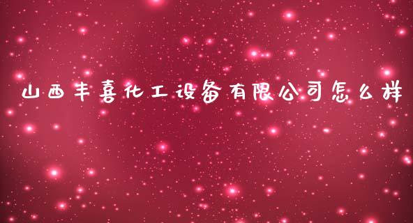 山西丰喜化工设备有限公司怎么样_https://m.ycdhulan.com_股市在线_第1张