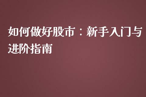 如何做好股市：新手入门与进阶指南_https://m.ycdhulan.com_理财产品_第1张