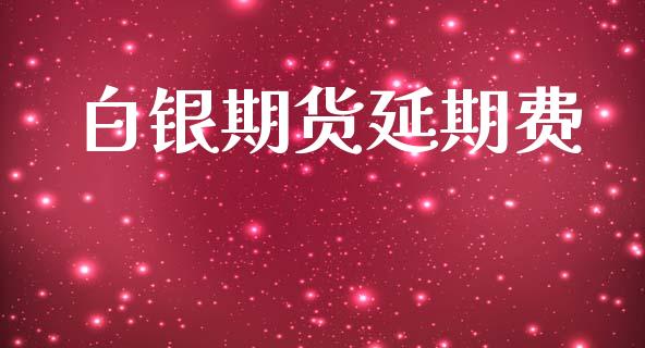白银期货延期费_https://m.ycdhulan.com_财经要闻_第1张