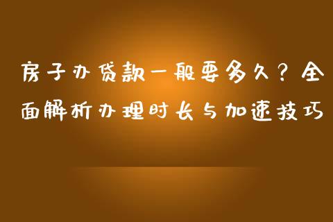 房子办贷款一般要多久？全面解析办理时长与加速技巧_https://m.ycdhulan.com_财经要闻_第1张