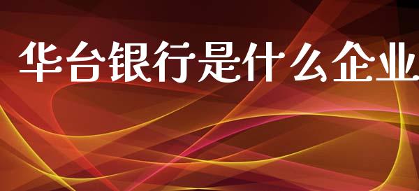华台银行是什么企业_https://m.ycdhulan.com_股市在线_第1张