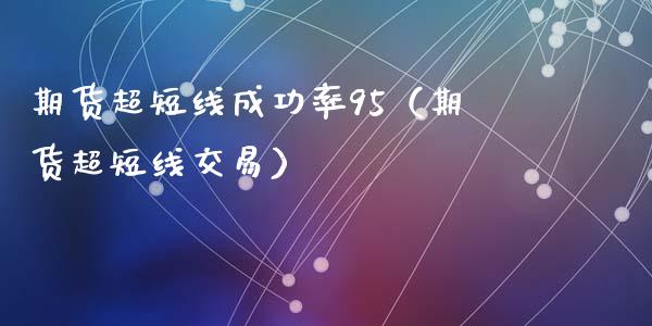 期货超短线成功率95(期货超短线交易)_期货交易_第1张_财经要闻_股市在线_理财产品_国际金融 期货超短线成功率95(期货超短线交易)_https://m.ycdhulan.com_期货交易_第1张