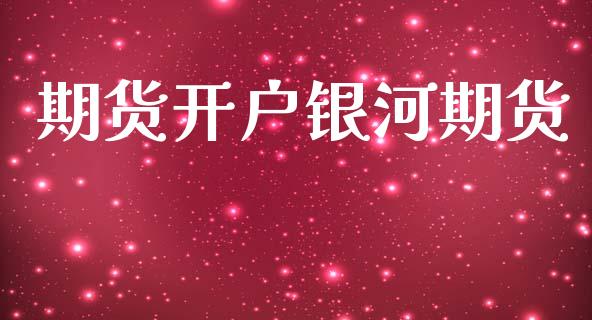 期货开户银河期货_https://m.ycdhulan.com_期货交易_第1张