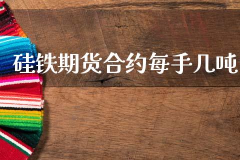 硅铁期货合约每手几吨_https://m.ycdhulan.com_股市在线_第1张