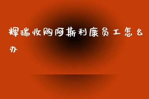辉瑞收购阿斯利康员工怎么办_https://m.ycdhulan.com_证券新闻_第1张