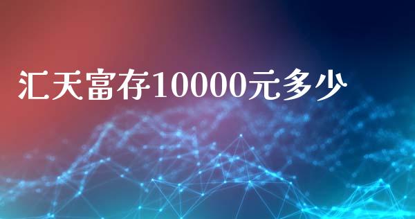 汇天富存10000元多少_https://m.ycdhulan.com_财经要闻_第1张