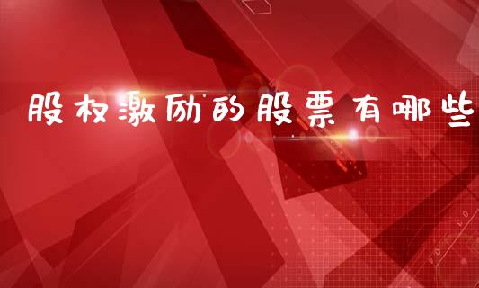 股权激励的股票有哪些_https://m.ycdhulan.com_股市在线_第1张