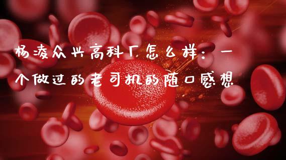 杨凌众兴高科厂怎么样：一个做过的老司机的随口感想_https://m.ycdhulan.com_理财产品_第1张