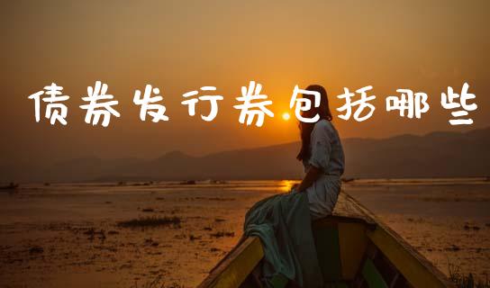 债券发行券包括哪些_https://m.ycdhulan.com_理财产品_第1张