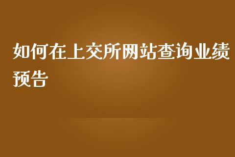 如何在上交所网站查询业绩预告_https://m.ycdhulan.com_股市在线_第1张