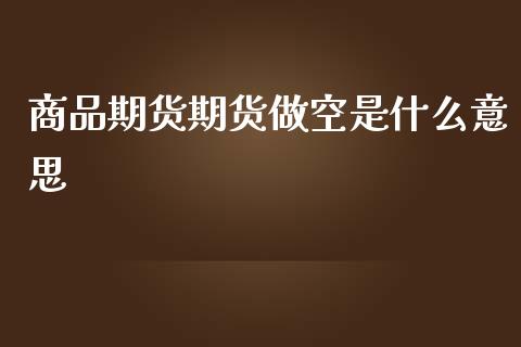 商品期货期货做空是什么意思_https://m.ycdhulan.com_股市在线_第1张