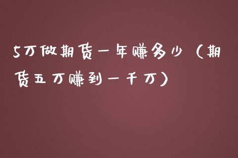 5万做期货一年赚多少（期货五万赚到一千万）_https://m.ycdhulan.com_财经要闻_第1张