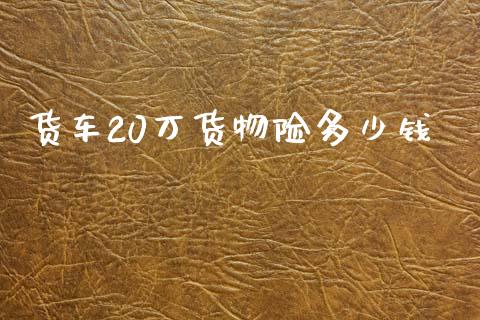 货车20万货物险多少钱_https://m.ycdhulan.com_国际金融_第1张