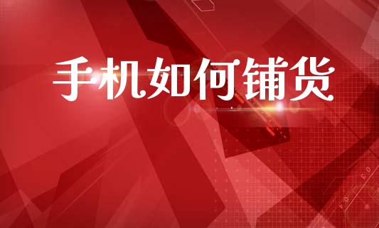 手机如何铺货_https://m.ycdhulan.com_理财产品_第1张