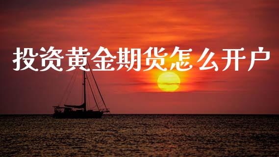 投资黄金期货怎么开户_期货交易_第1张_财经要闻_股市在线_理财产品_国际金融 投资黄金期货怎么开户_https://m.ycdhulan.com_期货交易_第1张