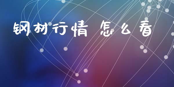 钢材行情 怎么看_https://m.ycdhulan.com_理财产品_第1张