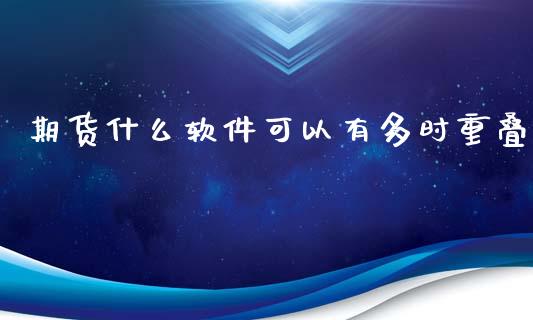 期货什么软件可以有多时重叠_https://m.ycdhulan.com_财经要闻_第1张
