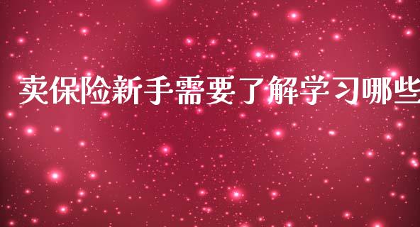 卖保险新手需要了解学习哪些_https://m.ycdhulan.com_国际金融_第1张