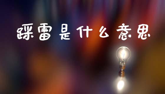 踩雷是什么意思_https://m.ycdhulan.com_国际金融_第1张