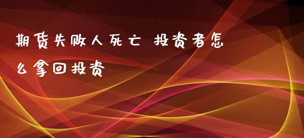 期货失败人死亡 投资者怎么拿回投资_https://m.ycdhulan.com_期货交易_第1张