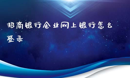 招商银行企业网上银行怎么登录_https://m.ycdhulan.com_国际金融_第1张