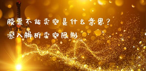 股票不能卖空是什么意思?深入解析卖空限制_证券新闻_第1张_财经要闻_股市在线_理财产品_国际金融 股票不能卖空是什么意思?深入解析卖空限制_https://m.ycdhulan.com_证券新闻_第1张