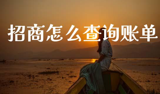 招商怎么查询账单_https://m.ycdhulan.com_理财产品_第1张