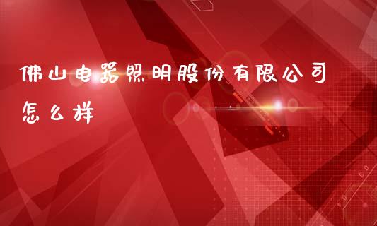 佛山电器照明股份有限公司怎么样_https://m.ycdhulan.com_国际金融_第1张