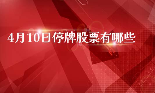 4月10日停牌股票有哪些_https://m.ycdhulan.com_股市在线_第1张