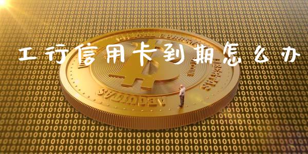 工行信用卡到期怎么办_https://m.ycdhulan.com_财经要闻_第1张