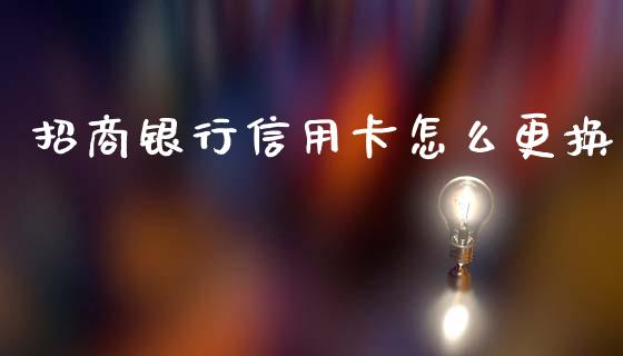 招商银行信用卡怎么更换_https://m.ycdhulan.com_股市在线_第1张